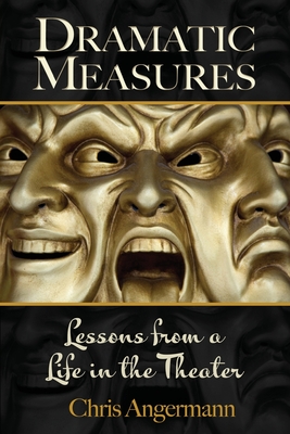 Dramatic Measures: Lessons from a Life in the Theater - Angermann, Chris