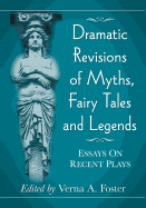 Dramatic Revisions of Myths, Fairy Tales and Legends: Essays on Recent Plays