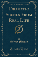 Dramatic Scenes from Real Life, Vol. 1 of 2 (Classic Reprint)