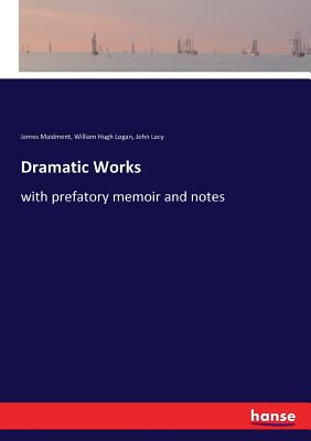 Dramatic Works: with prefatory memoir and notes - Maidment, James, and Logan, William Hugh, and Lacy, John