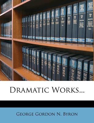 Dramatic Works... - George Gordon N Byron (Creator)