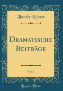 Dramatische Beitr?ge, Vol. 1 (Classic Reprint)