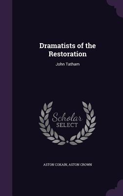 Dramatists of the Restoration: John Tatham - Cokain, Aston, Sir, and Crown, Aston