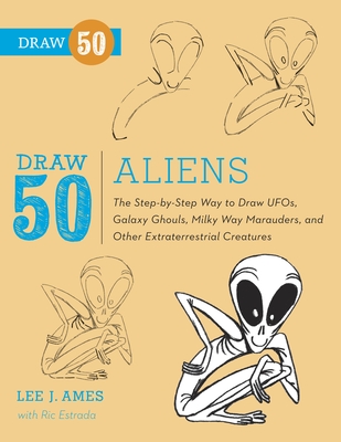 Draw 50 Aliens: The Step-By-Step Way to Draw Ufos, Galaxy Ghouls, Milky Way Marauders, and Other Extraterrestrial Creatures - Ames, Lee J, and Estrada, Ric
