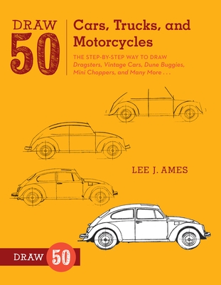Draw 50 Cars, Trucks, and Motorcycles: The Step-By-Step Way to Draw Dragsters, Vintage Cars, Dune Buggies, Mini Choppers, and Many More... - Ames, Lee J