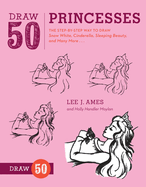Draw 50 Princesses: The Step-By-Step Way to Draw Snow White, Cinderella, Sleeping Beauty, and Many More...