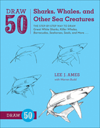 Draw 50 Sharks, Whales, and Other Sea Creatures: The Step-By-Step Way to Draw Great White Sharks, Killer Whales, Barracudas, Seahorses, Seals, and More...