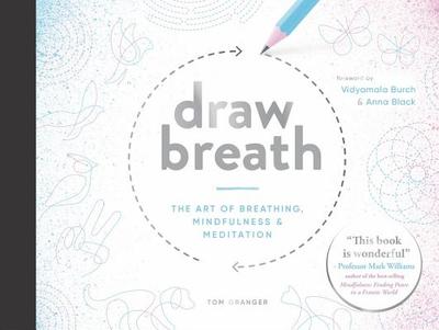 Draw Breath: The Art of Breathing: Breathe Your Way to Calm with Simple, Guided Breath-Drawing Meditations - Granger, Tom