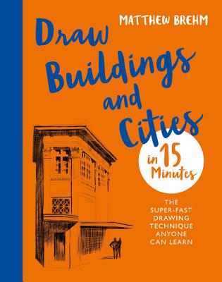 Draw Buildings and Cities in 15 Minutes: The super-fast drawing technique anyone can learn - Brehm, Matthew