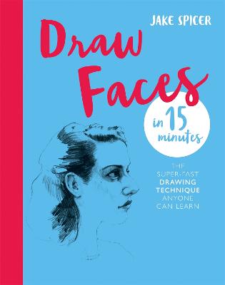 Draw Faces in 15 Minutes: Amaze your friends with your portrait skills - Spicer, Jake