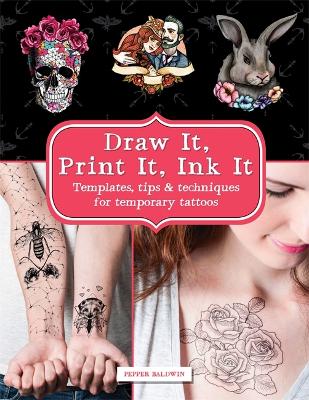 Draw It, Print It, Ink It: Templates, tips & techniques for temporary tattoos - Baldwin, Pepper