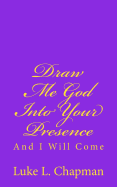 Draw Me God Into Your Presence And I Will Come