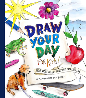Draw Your Day for Kids!: How to Sketch and Paint Your Amazing Life - Baker, Samantha Dion