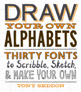 Draw Your Own Alphabets: Thirty Fonts to Scribble, Sketch, and Make Your Own