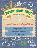 Draw your way - Inspire Your Imagination: Simple and Fun Drawing prompts for kids 5+