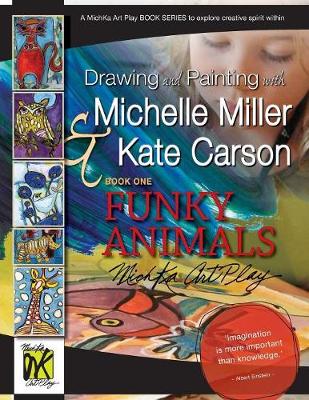 Drawing and Painting with Michelle Miller & Kate Carson, Book One, Funky Animals: A Michka Art Play Book Series to Explore Creative Spirit Within - Miller, Michelle, and Carson, Kate
