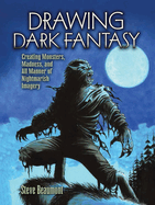 Drawing Dark Fantasy: Creating Monsters, Madness, and All Manner of Nightmarish Imagery Volume 1
