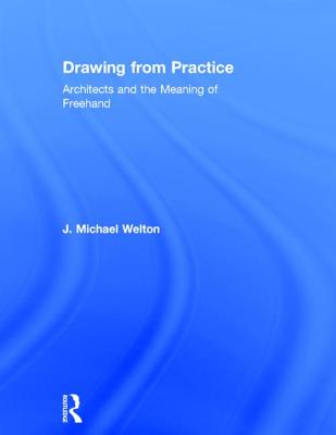 Drawing from Practice: Architects and the Meaning of Freehand - Welton, J. Michael