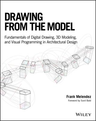 Drawing from the Model: Fundamentals of Digital Drawing, 3D Modeling, and Visual Programming in Architectural Design - Melendez, Frank