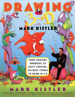 Drawing in 3-D with Mark Kistler: From Amazing Androids to Zesty Zephyrs, 333 Neat Things to Draw in 3-D - Kistler, Mark