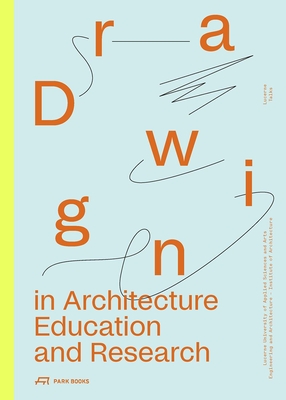 Drawing in Architecture Education and Research: Lucerne Talks - Biechteler, Heike, and Dietz, Dieter (Editor), and Kferstein, Johannes (Editor)