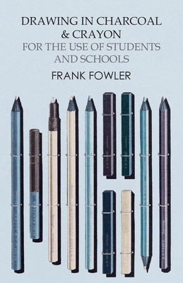 Drawing in Charcoal and Crayon for the Use of Students and Schools - Fowler, Frank