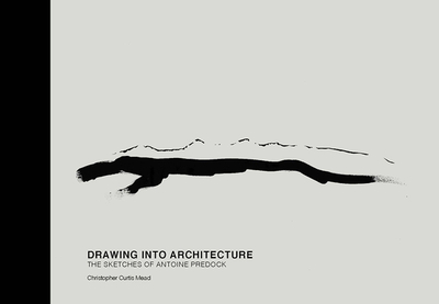 Drawing Into Architecture: The Sketches of Antoine Predock - Mead, Christopher Curtis