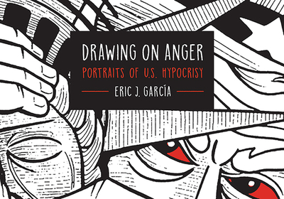 Drawing on Anger: Portraits of U.S. Hypocrisy - Garcia, Eric J