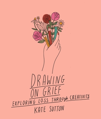 Drawing on Grief: Exploring Loss Through Creativity - Sutton, Kate