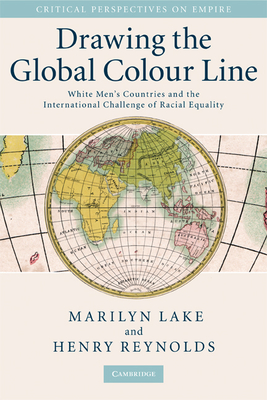 Drawing the Global Colour Line: White Men's Countries and the International Challenge of Racial Equality - Lake, Marilyn, and Reynolds, Henry