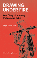 Drawing Under Fire: War Diary of a Young Vietnamese Artist