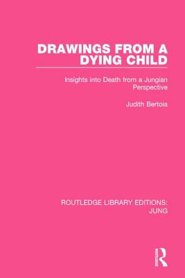 Drawings from a Dying Child (RLE: Jung): Insights into Death from a Jungian Perspective - Bertoia, Judith