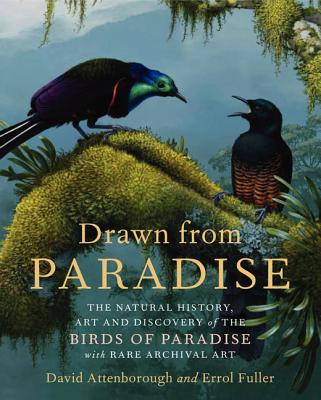 Drawn from Paradise: The Natural History, Art and Discovery of the Birds of Paradise with Rare Archival Art - Attenborough, David, Sir, and Fuller, Errol