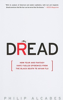 Dread: How Fear and Fantasy Have Fueled Epidemics from the Black Death to Avian Flu - Alcabes, Philip