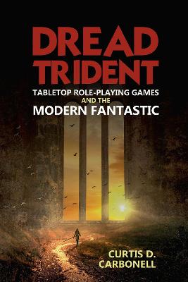 Dread Trident: Tabletop Role-Playing Games and the Modern Fantastic - Carbonell, Curtis D.