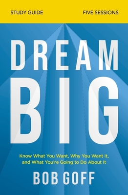 Dream Big Bible Study Guide: Know What You Want, Why You Want It, and What You're Going to Do about It - Goff, Bob