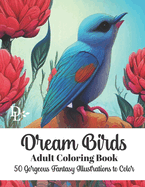 Dream Birds Adult Coloring Book: 50 Gorgeous Fantasy Illustrations to Color