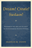 Dream! Create! Sustain!: Mastering the Art and Science of Transforming School Systems