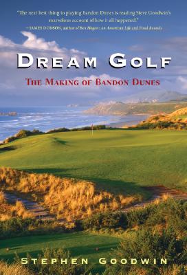 Dream Golf: The Making of Bandon Dunes - Goodwin, Stephen