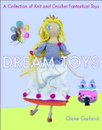 Dream Toys: A Collection of Knit and Crochet Fantastical Toys - Garland, Claire