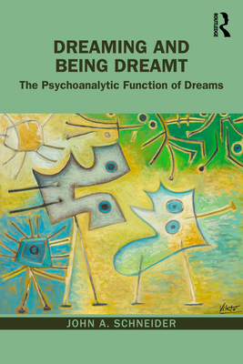 Dreaming and Being Dreamt: The Psychoanalytic Function of Dreams - Schneider, John A