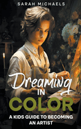 Dreaming in Color: A Kids Guide to Becoming an Artist