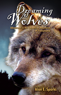 Dreaming of Wolves: Adventures in the Carpathian Mountains of Transylvania - Sparks, Alan E