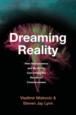 Dreaming Reality: How Neuroscience and Mysticism Can Unlock the Secrets of Consciousness - Miskovic, Vladimir, and Lynn, Steven Jay