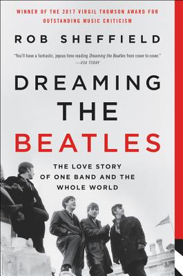 Dreaming the Beatles: The Love Story of One Band and the Whole World - Sheffield, Rob