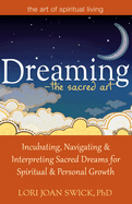 Dreaming--The Sacred Art: Incubating, Navigating and Interpreting Sacred Dreams for Spiritual and Personal Growth