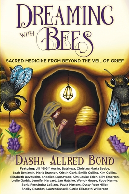 Dreaming with Bees: Sacred Medicine from Beyond the Veil of Grief - Bond, Dasha Allred