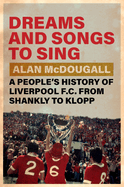 Dreams and Songs to Sing: A People's History of Liverpool FC from Shankly to Klopp