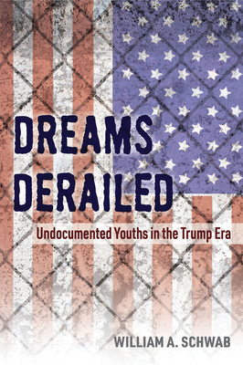 Dreams Derailed: Undocumented Youths in the Trump Era - Schwab, William A