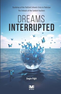 Dreams Interrupted: Backdrop of the PakTurk Schools Crisis in Pakistan The Ordeals of the Turkish Teachers - Hur, Hande (Editor), and Publishing, Ast (Contributions by), and Silenced Turkey, Advocates Of (Contributions by)